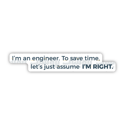 I'm an engineer. To save time, let's just assume I'M RIGHT Sticker